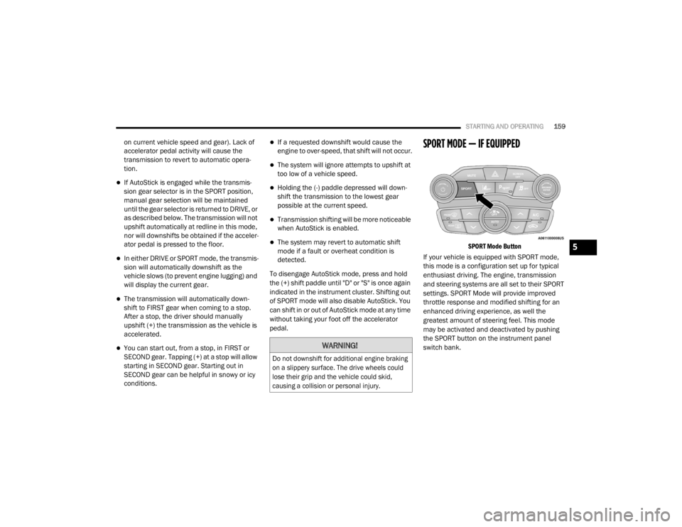 CHRYSLER 300 2020  Owners Manual 
STARTING AND OPERATING159
on current vehicle speed and gear). Lack of 
accelerator pedal activity will cause the 
transmission to revert to automatic opera -
tion.
If AutoStick is engaged while th