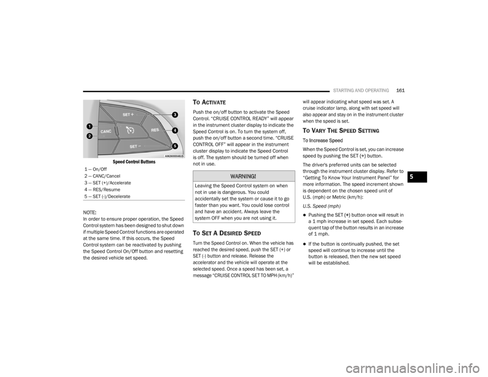 CHRYSLER 300 2020  Owners Manual 
STARTING AND OPERATING161

Speed Control Buttons

NOTE:
In order to ensure proper operation, the Speed 
Control system has been designed to shut down 
if multiple Speed Control functions are operated