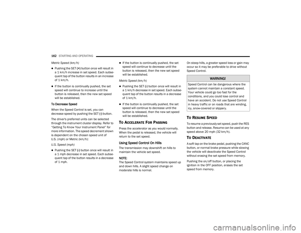 CHRYSLER 300 2020  Owners Manual 
162STARTING AND OPERATING  
Metric Speed (km/h) 
Pushing the SET (+) button once will result in 
a 1 km/h increase in set speed. Each subse -
quent tap of the button results in an increase 
of 1 k