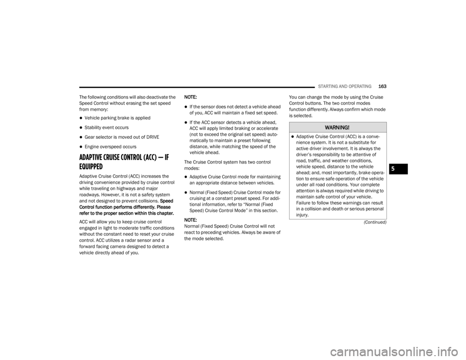 CHRYSLER 300 2020  Owners Manual 
STARTING AND OPERATING163
(Continued)
The following conditions will also deactivate the 
Speed Control without erasing the set speed 
from memory:
Vehicle parking brake is applied
Stability eve