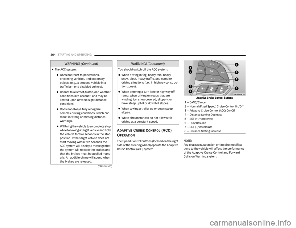 CHRYSLER 300 2020  Owners Manual 
164STARTING AND OPERATING  
(Continued)
ADAPTIVE CRUISE CONTROL (ACC) 
O
PERATION
The Speed Control buttons (located on the right 
side of the steering wheel) operate the Adaptive 
Cruise Control (AC