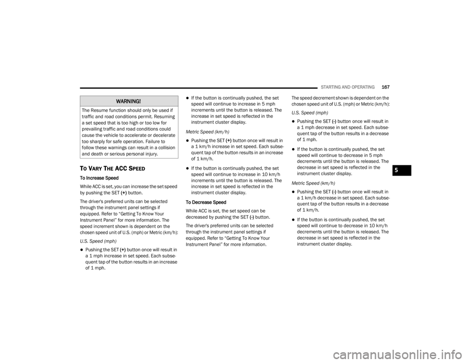 CHRYSLER 300 2020  Owners Manual 
STARTING AND OPERATING167
TO VARY THE ACC SPEED
To Increase Speed
While ACC is set, you can increase the set speed 
by pushing the SET (+) button.

The driver's preferred units can be selected 
t