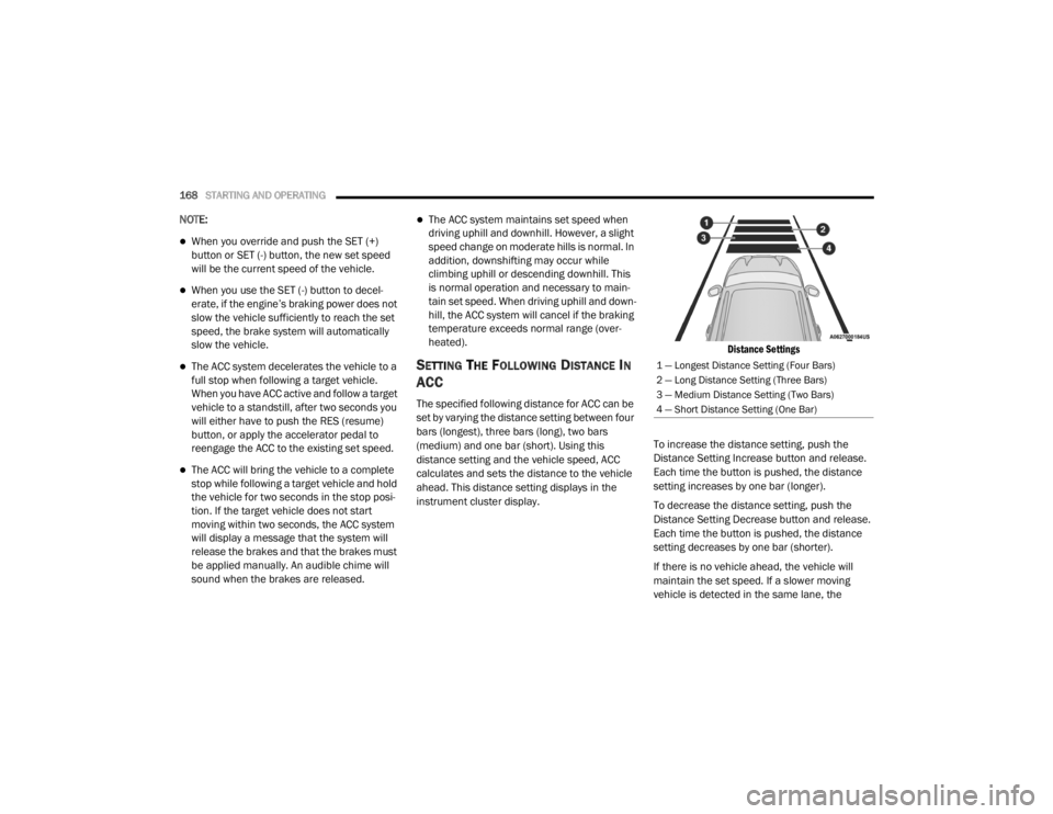 CHRYSLER 300 2020  Owners Manual 
168STARTING AND OPERATING  
NOTE:
When you override and push the SET (+) 
button or SET (-) button, the new set speed 
will be the current speed of the vehicle.
When you use the SET (-) button 