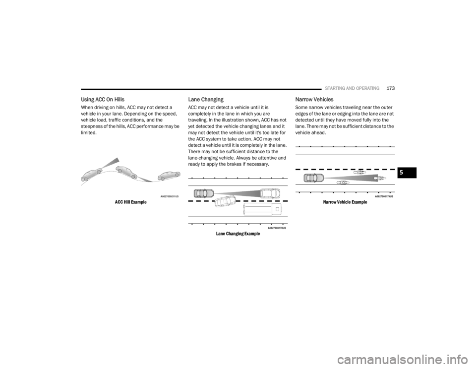 CHRYSLER 300 2020 Owners Manual
STARTING AND OPERATING173
Using ACC On Hills
When driving on hills, ACC may not detect a
vehicle in your lane. Depending on the speed,
vehicle load, traffic conditions, and the
steepness of the hi CHRYSLER 300 2020 Owners Manual
STARTING AND OPERATING173
Using ACC On Hills
When driving on hills, ACC may not detect a
vehicle in your lane. Depending on the speed,
vehicle load, traffic conditions, and the
steepness of the hi