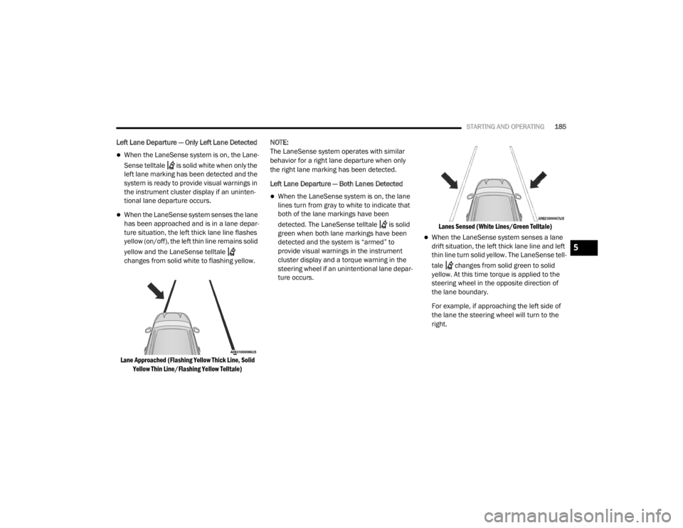 CHRYSLER 300 2020 Owners Manual
STARTING AND OPERATING185
Left Lane Departure — Only Left Lane Detected
When the LaneSense system is on, the Lane-
Sense telltale is solid white when only the
left lane marking has been det CHRYSLER 300 2020 Owners Manual
STARTING AND OPERATING185
Left Lane Departure — Only Left Lane Detected
When the LaneSense system is on, the Lane-
Sense telltale is solid white when only the
left lane marking has been det