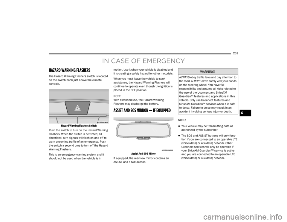CHRYSLER 300 2020  Owners Manual 
201
IN CASE OF EMERGENCY
HAZARD WARNING FLASHERS   
The Hazard Warning Flashers switch is located 
on the switch bank just above the climate 
controls.
Hazard Warning Flashers Switch

Push the switch