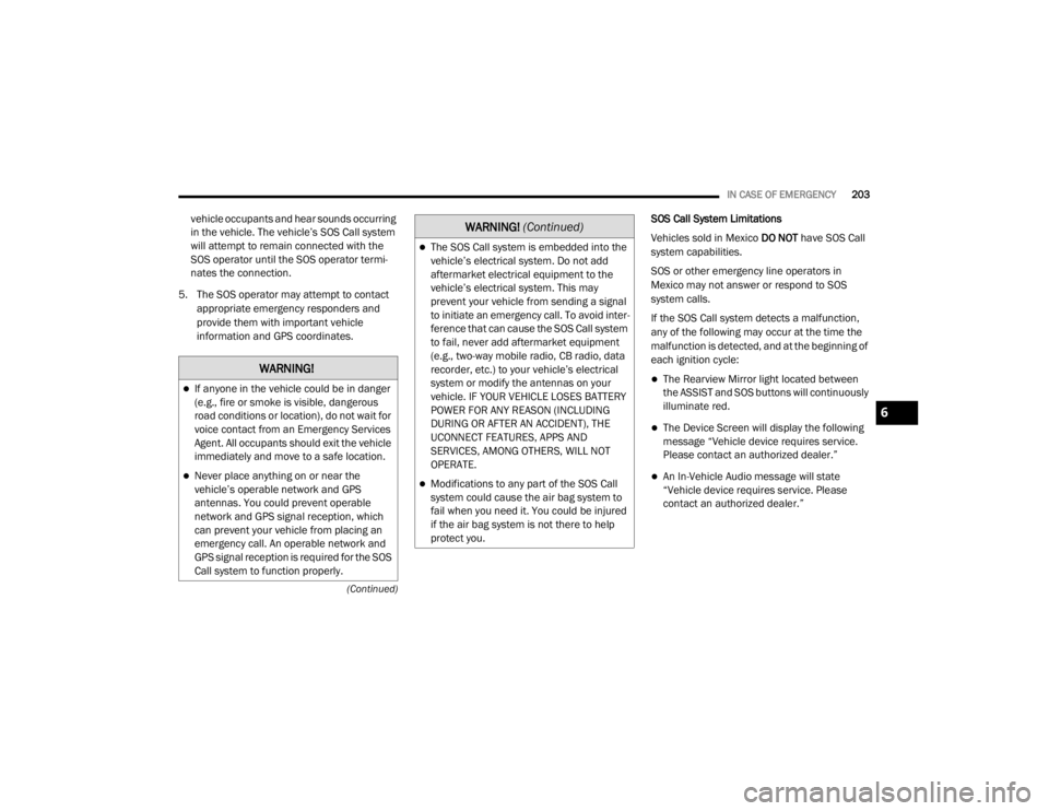 CHRYSLER 300 2020  Owners Manual 
IN CASE OF EMERGENCY203
(Continued)
vehicle occupants and hear sounds occurring 
in the vehicle. The vehicle’s SOS Call system 
will attempt to remain connected with the 
SOS operator until the SOS