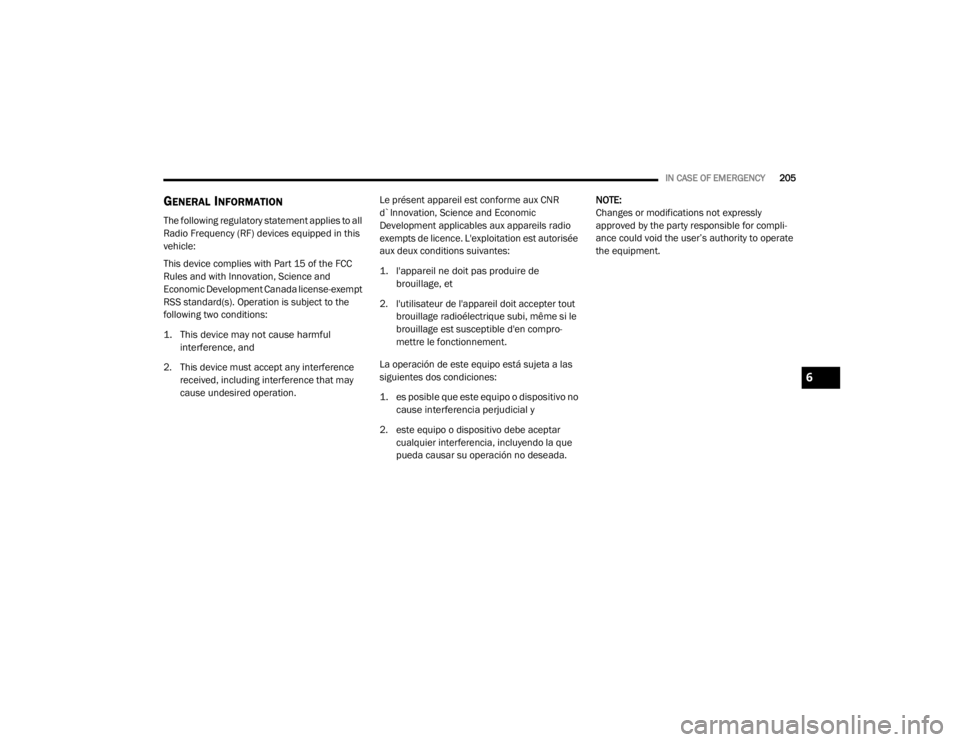 CHRYSLER 300 2020  Owners Manual 
IN CASE OF EMERGENCY205
GENERAL INFORMATION
The following regulatory statement applies to all 
Radio Frequency (RF) devices equipped in this 
vehicle:
This device complies with Part 15 of the FCC 
Ru