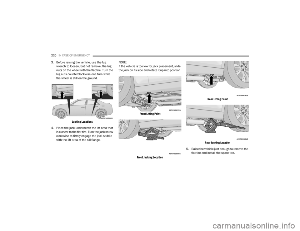 CHRYSLER 300 2020  Owners Manual 
220IN CASE OF EMERGENCY  
3. Before raising the vehicle, use the lug 
wrench to loosen, but not remove, the lug 
nuts on the wheel with the flat tire. Turn the 
lug nuts counterclockwise one turn whi