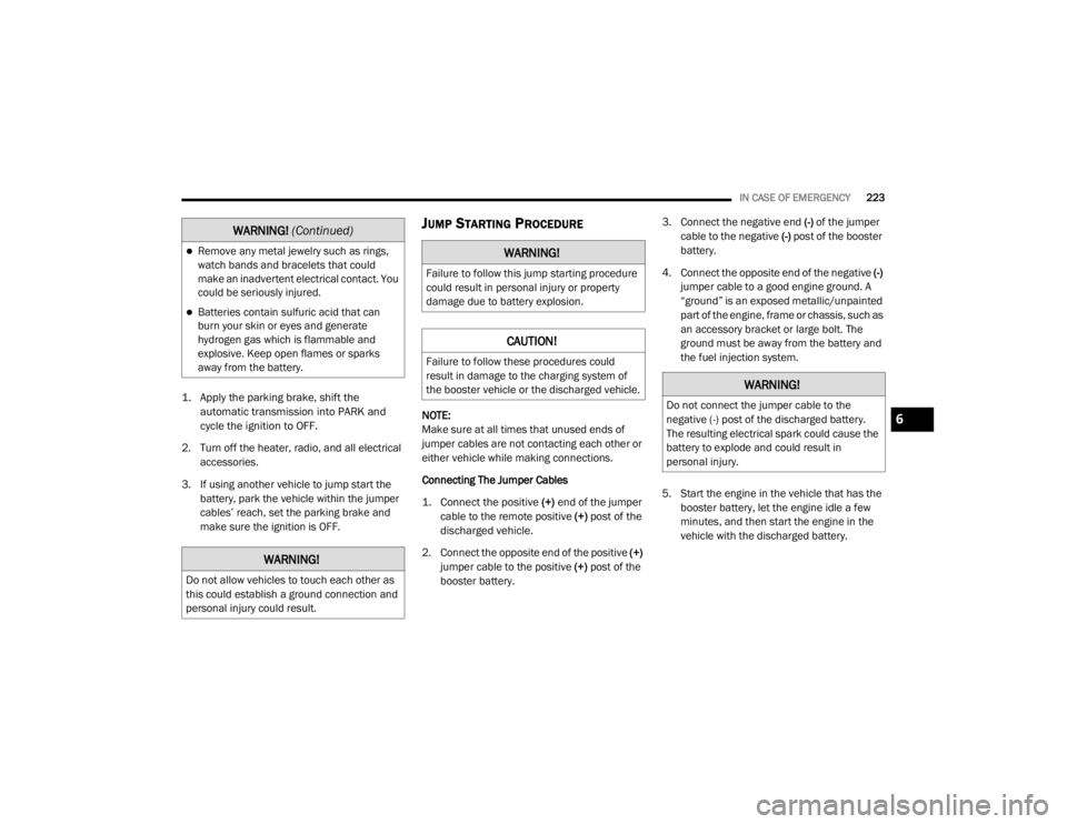 CHRYSLER 300 2020  Owners Manual 
IN CASE OF EMERGENCY223

1. Apply the parking brake, shift the 
automatic transmission into PARK and 
cycle the ignition to OFF.

2. Turn off the heater, radio, and all electrical  accessories.
3. If