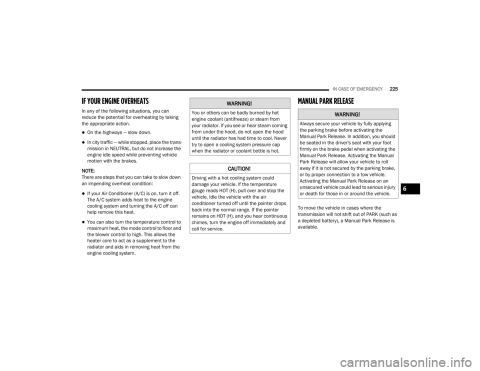 CHRYSLER 300 2020  Owners Manual 
IN CASE OF EMERGENCY225
IF YOUR ENGINE OVERHEATS 
In any of the following situations, you can 
reduce the potential for overheating by taking 
the appropriate action.
On the highways — slow down