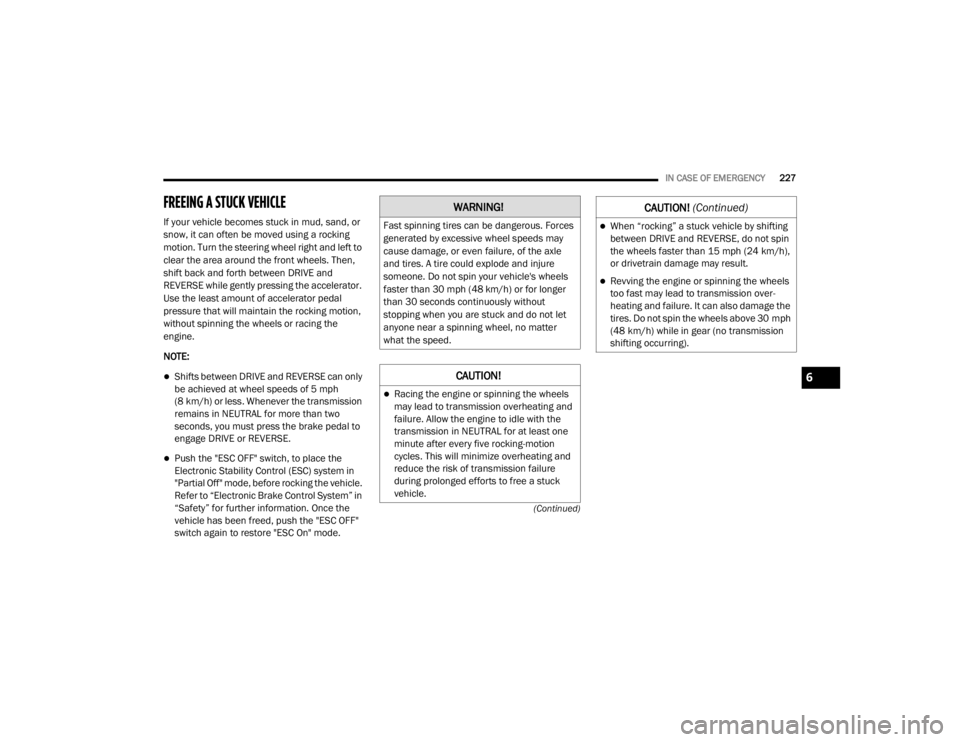 CHRYSLER 300 2020  Owners Manual 
IN CASE OF EMERGENCY227
(Continued)
FREEING A STUCK VEHICLE    
If your vehicle becomes stuck in mud, sand, or 
snow, it can often be moved using a rocking 
motion. Turn the steering wheel right and 
