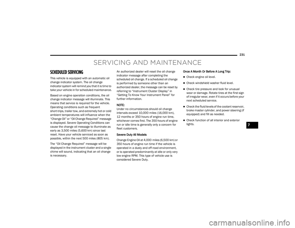 CHRYSLER 300 2020  Owners Manual 
231
SERVICING AND MAINTENANCE
SCHEDULED SERVICING 
This vehicle is equipped with an automatic oil 
change indicator system. The oil change 
indicator system will remind you that it is time to 
take y