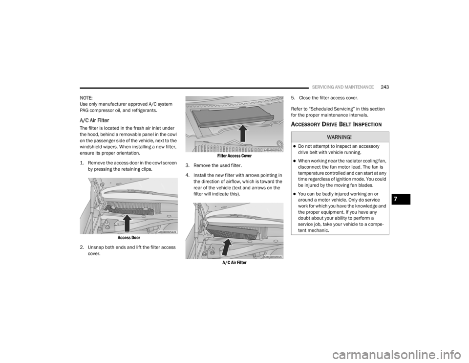 CHRYSLER 300 2020 Owners Manual
SERVICING AND MAINTENANCE243
NOTE:
Use only manufacturer approved A/C system
PAG compressor oil, and refrigerants.
A/C Air Filter
The filter is located in the fresh air inlet under
the hood, behi CHRYSLER 300 2020 Owners Manual
SERVICING AND MAINTENANCE243
NOTE:
Use only manufacturer approved A/C system
PAG compressor oil, and refrigerants.
A/C Air Filter
The filter is located in the fresh air inlet under
the hood, behi