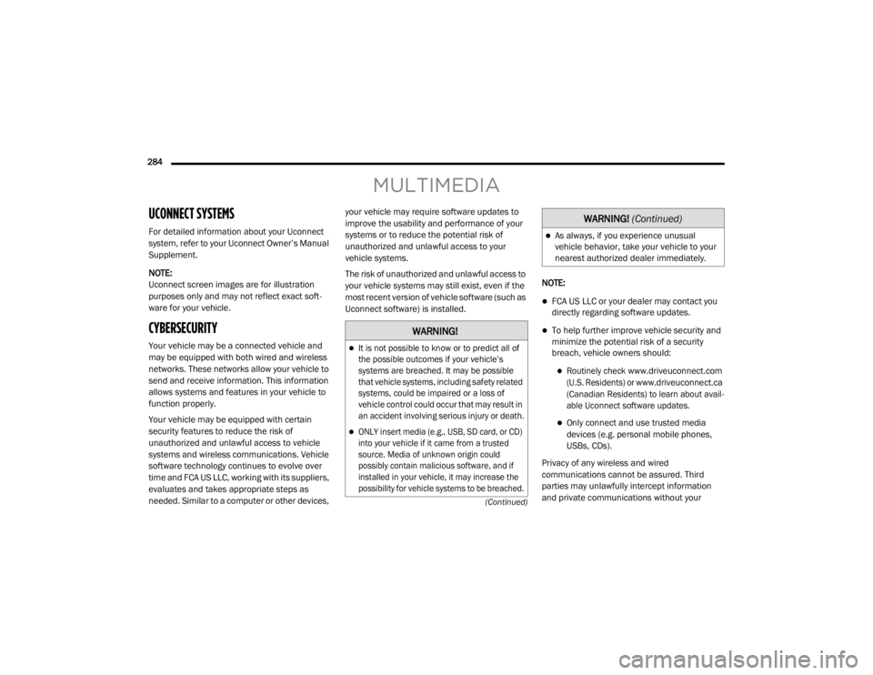 CHRYSLER 300 2020  Owners Manual 
284  (Continued)
MULTIMEDIA
UCONNECT SYSTEMS 
For detailed information about your Uconnect 
system, refer to your Uconnect Owner’s Manual 
Supplement.
NOTE:
Uconnect screen images are for illustrat