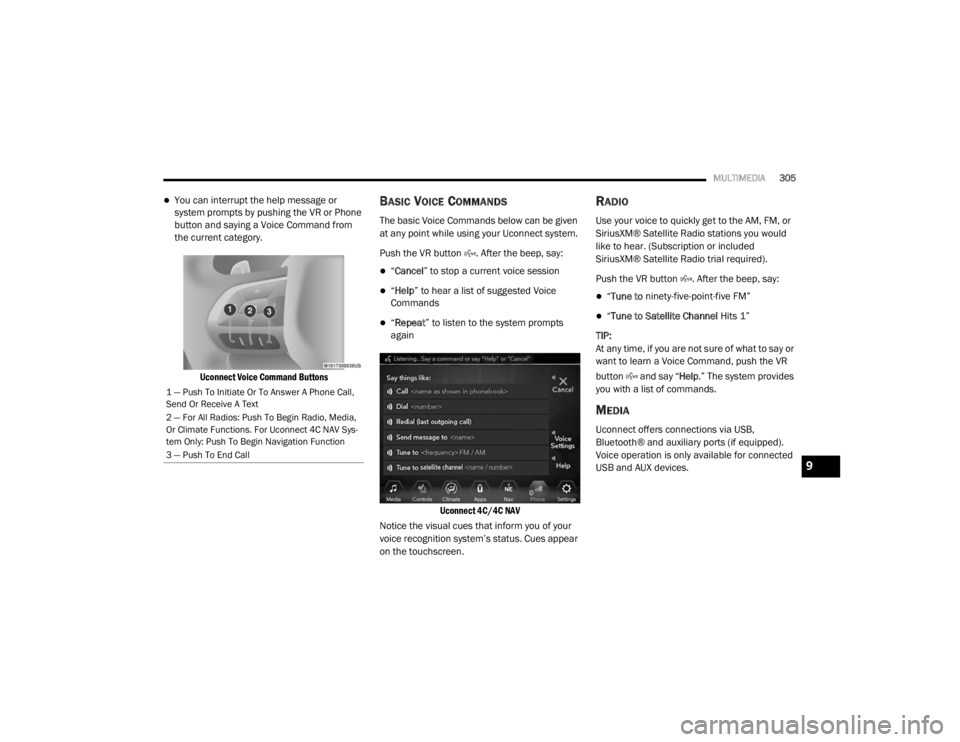 CHRYSLER 300 2020  Owners Manual 
MULTIMEDIA305
You can interrupt the help message or 
system prompts by pushing the VR or Phone 
button and saying a Voice Command from 
the current category.

Uconnect Voice Command Buttons
BASIC 