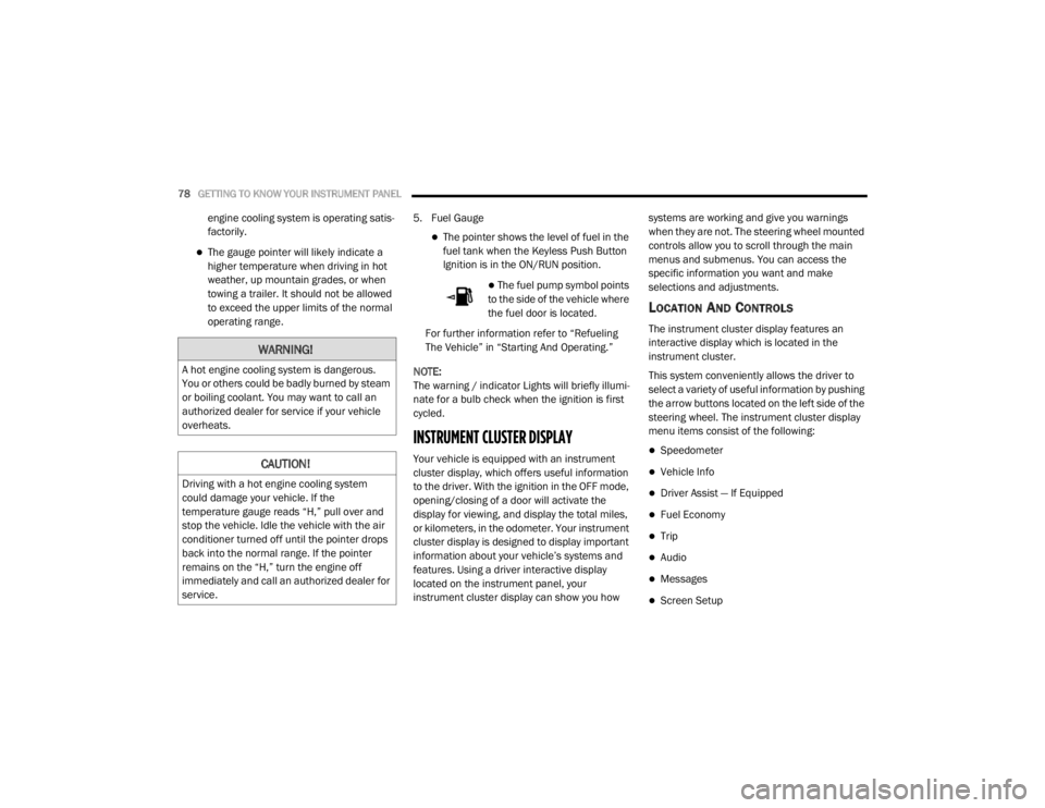 CHRYSLER 300 2020  Owners Manual 
78GETTING TO KNOW YOUR INSTRUMENT PANEL  
engine cooling system is operating satis-
factorily.
The gauge pointer will likely indicate a 
higher temperature when driving in hot 
weather, up mountai