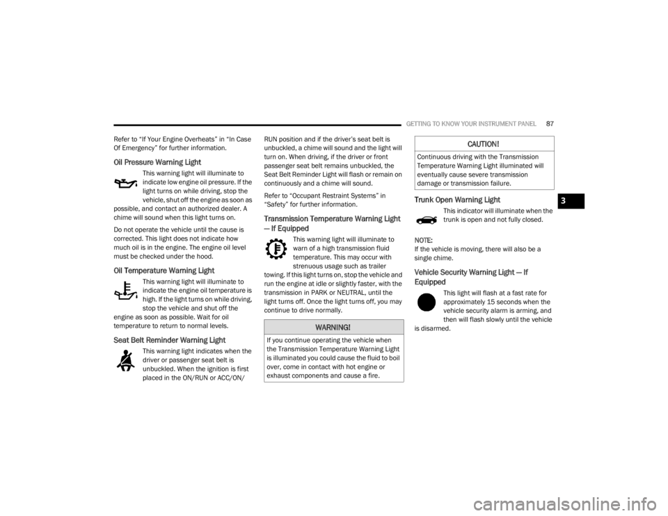 CHRYSLER 300 2020  Owners Manual 
GETTING TO KNOW YOUR INSTRUMENT PANEL87
Refer to “If Your Engine Overheats” in “In Case 
Of Emergency” for further information.
Oil Pressure Warning Light  
This warning light will illuminate