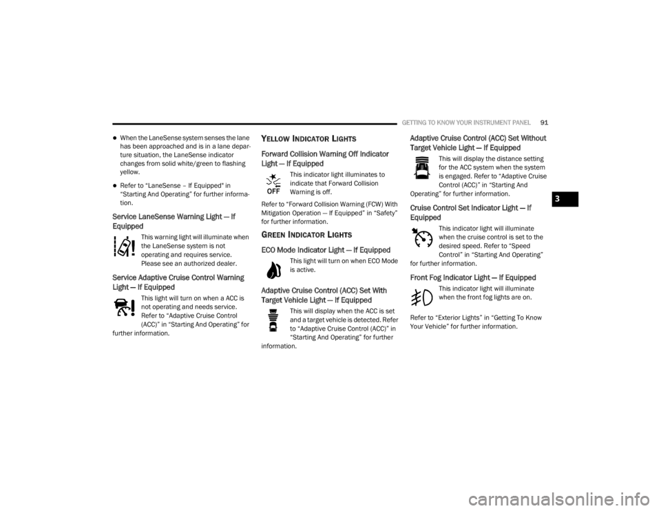 CHRYSLER 300 2020  Owners Manual 
GETTING TO KNOW YOUR INSTRUMENT PANEL91
When the LaneSense system senses the lane 
has been approached and is in a lane depar-
ture situation, the LaneSense indicator 
changes from solid white/gre