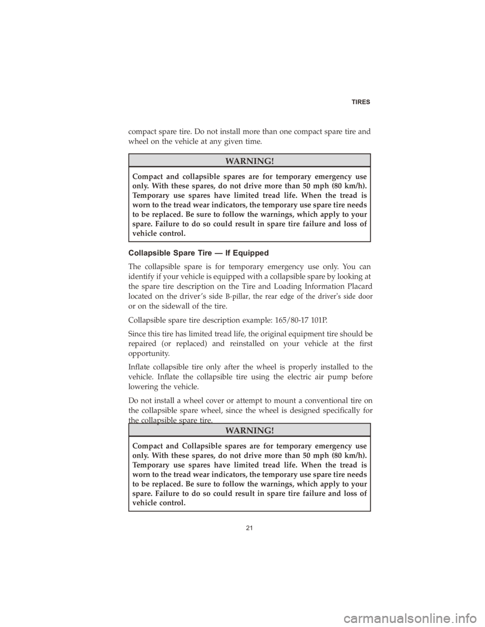 CHRYSLER 300 2020  Vehicle Warranty compact spare tire. Do not install more than one compact spare tire and
wheel on the vehicle at any given time.
WARNING!
Compact and collapsible spares are for temporary emergency use
only. With these
