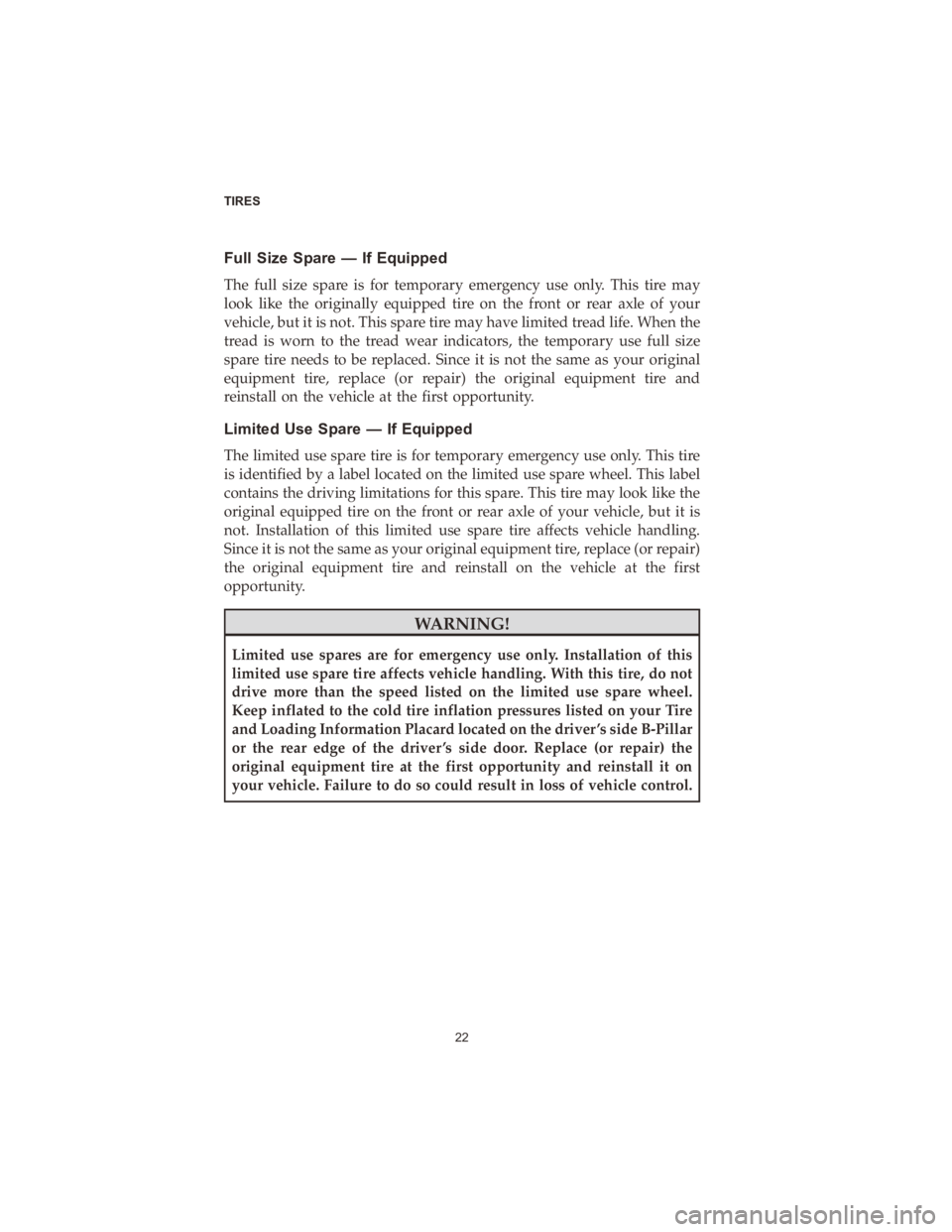 CHRYSLER 300 2020  Vehicle Warranty Full Size Spare — If Equipped
The full size spare is for temporary emergency use only. This tire may
look like the originally equipped tire on the front or rear axle of your
vehicle, but it is not. 