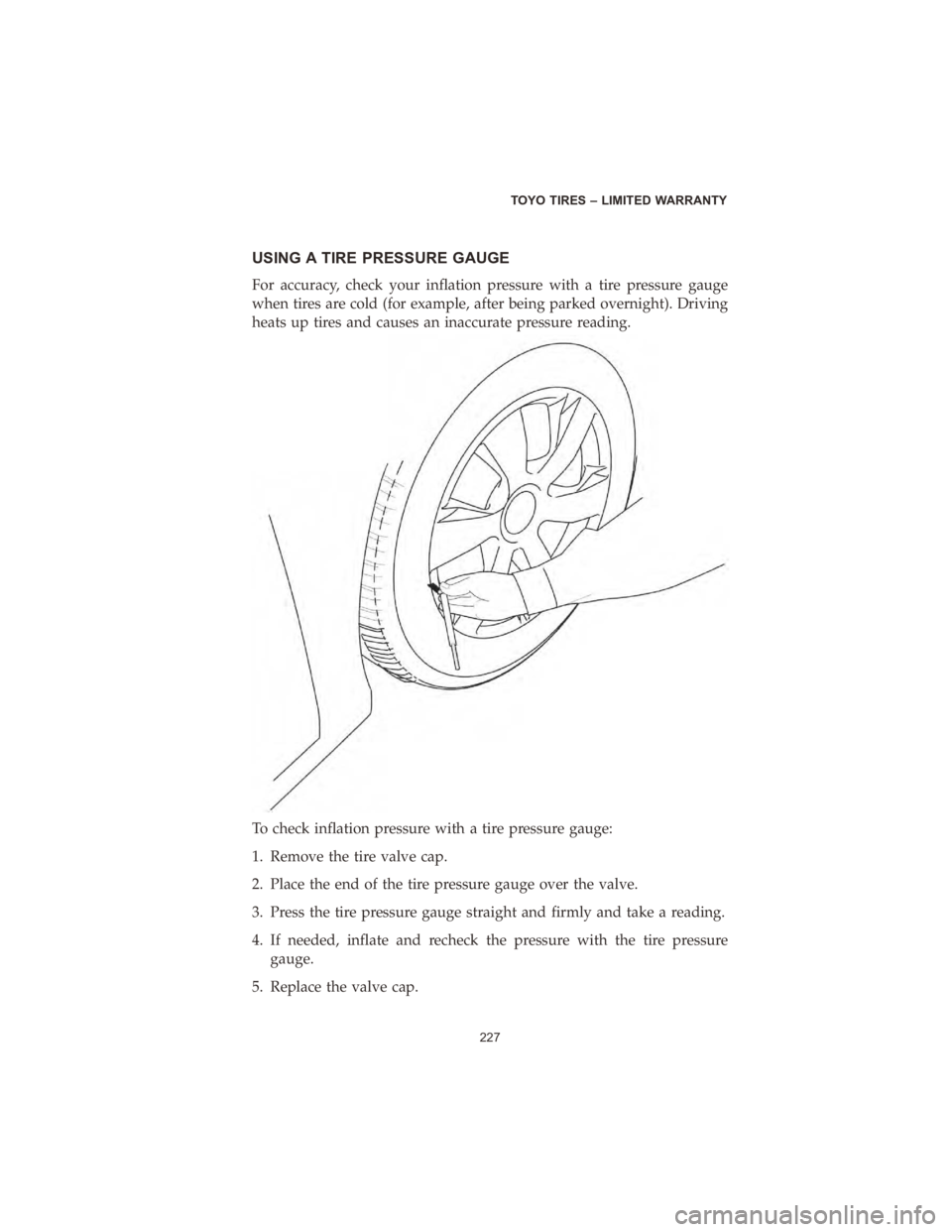 CHRYSLER PACIFICA 2020  Vehicle Warranty USING A TIRE PRESSURE GAUGE
For accuracy, check your inflation pressure with a tire pressure gauge
when tires are cold (for example, after being parked overnight). Driving
heats up tires and causes an
