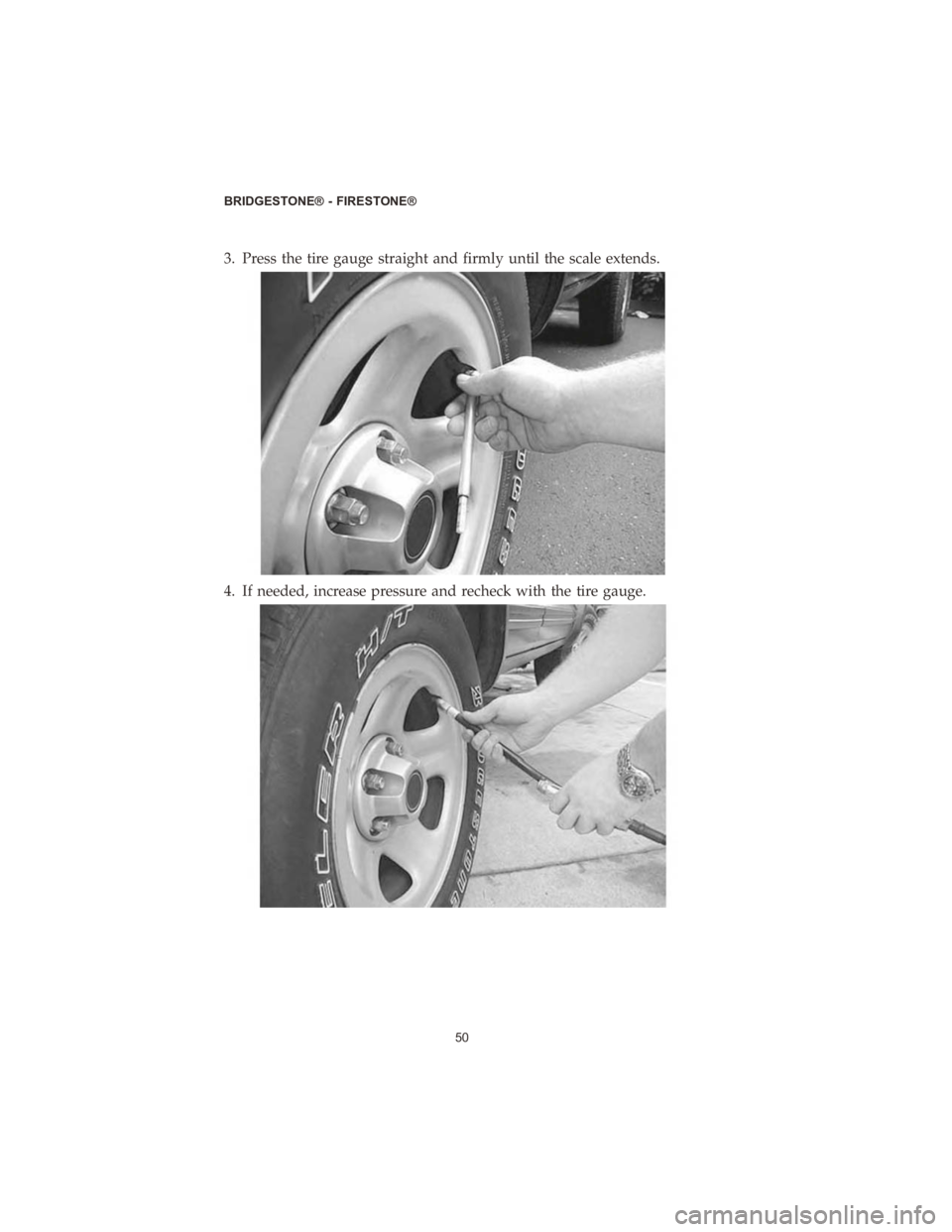 CHRYSLER PACIFICA 2020  Vehicle Warranty 3. Press the tire gauge straight and firmly until the scale extends.
4. If needed, increase pressure and recheck with the tire gauge.
BRIDGESTONE® - FIRESTONE®50 