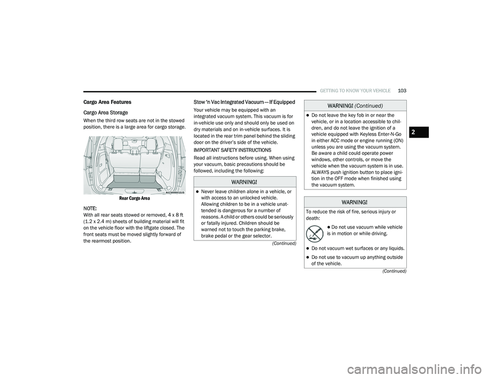 CHRYSLER VOYAGER 2020 Owners Manual
GETTING TO KNOW YOUR VEHICLE103
(Continued)
(Continued)
Cargo Area Features
Cargo Area Storage
When the third row seats are not in the stowed
position, there is a large area for cargo storage.
CHRYSLER VOYAGER 2020 Owners Manual
GETTING TO KNOW YOUR VEHICLE103
(Continued)
(Continued)
Cargo Area Features
Cargo Area Storage
When the third row seats are not in the stowed
position, there is a large area for cargo storage.