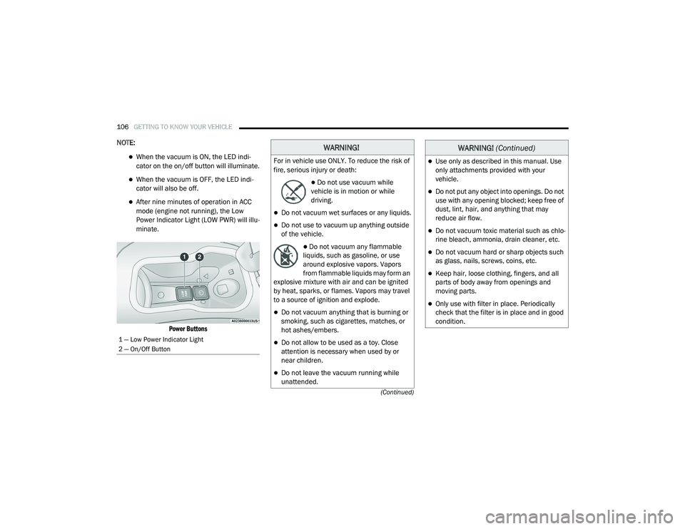 CHRYSLER VOYAGER 2020 Owners Manual
106GETTING TO KNOW YOUR VEHICLE
(Continued)
NOTE:
When the vacuum is ON, the LED indi-
cator on the on/off button will illuminate.
When the vacuum is OFF, the LED indi -
cator will also be of CHRYSLER VOYAGER 2020 Owners Manual
106GETTING TO KNOW YOUR VEHICLE
(Continued)
NOTE:
When the vacuum is ON, the LED indi-
cator on the on/off button will illuminate.
When the vacuum is OFF, the LED indi -
cator will also be of