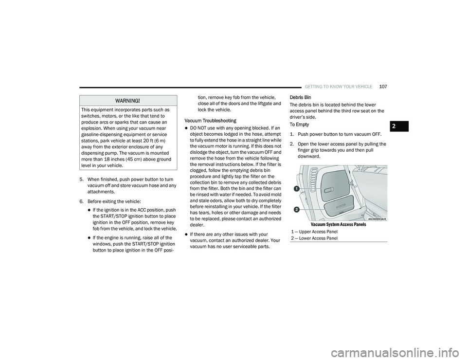 CHRYSLER PACIFICA 2020  Owners Manual 
GETTING TO KNOW YOUR VEHICLE107
5. When finished, push power button to turn 
vacuum off and store vacuum hose and any 
attachments.
6. Before exiting the vehicle:
If the ignition is in the ACC pos