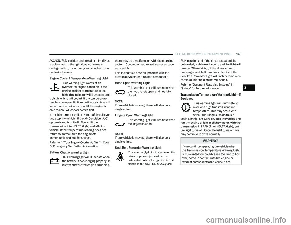 CHRYSLER PACIFICA 2020  Owners Manual 
GETTING TO KNOW YOUR INSTRUMENT PANEL143
ACC/ON/RUN position and remain on briefly as 
a bulb check. If the light does not come on 
during starting, have the system checked by an 
authorized dealer.
