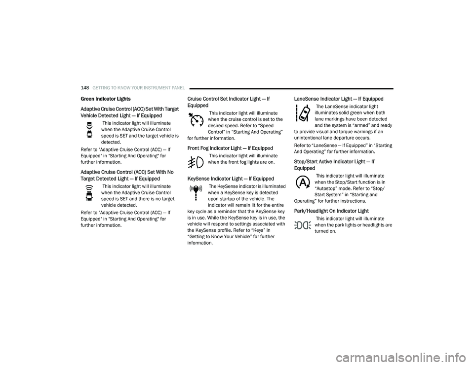 CHRYSLER PACIFICA 2020  Owners Manual 
148GETTING TO KNOW YOUR INSTRUMENT PANEL  
Green Indicator Lights
Adaptive Cruise Control (ACC) Set With Target 
Vehicle Detected Light — If Equipped  
 This indicator light will illuminate 
when t