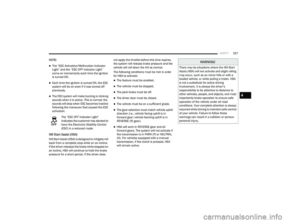 CHRYSLER VOYAGER 2020  Owners Manual 
SAFETY157
NOTE:
The “ESC Activation/Malfunction Indicator 
Light” and the “ESC OFF Indicator Light” 
come on momentarily each time the ignition 
is turned ON.
Each time the ignition is 