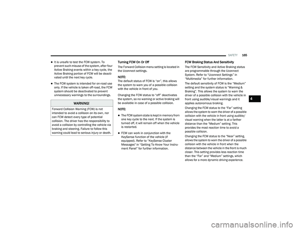 CHRYSLER PACIFICA 2020 Owners Manual
SAFETY165
It is unsafe to test the FCW system. To
prevent such misuse of the system, after four
Active Braking events within a key cycle, the
Active Braking portion of FCW will be deacti -
vate CHRYSLER PACIFICA 2020 Owners Manual
SAFETY165
It is unsafe to test the FCW system. To
prevent such misuse of the system, after four
Active Braking events within a key cycle, the
Active Braking portion of FCW will be deacti -
vate