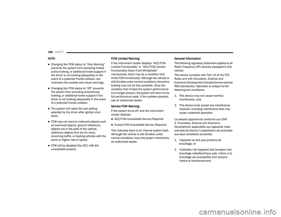 CHRYSLER PACIFICA 2020 Owners Manual 
166SAFETY  
NOTE:
Changing the FCW status to “Only Warning” 
prevents the system from providing limited 
active braking, or additional brake support if 
the driver is not braking adequately in