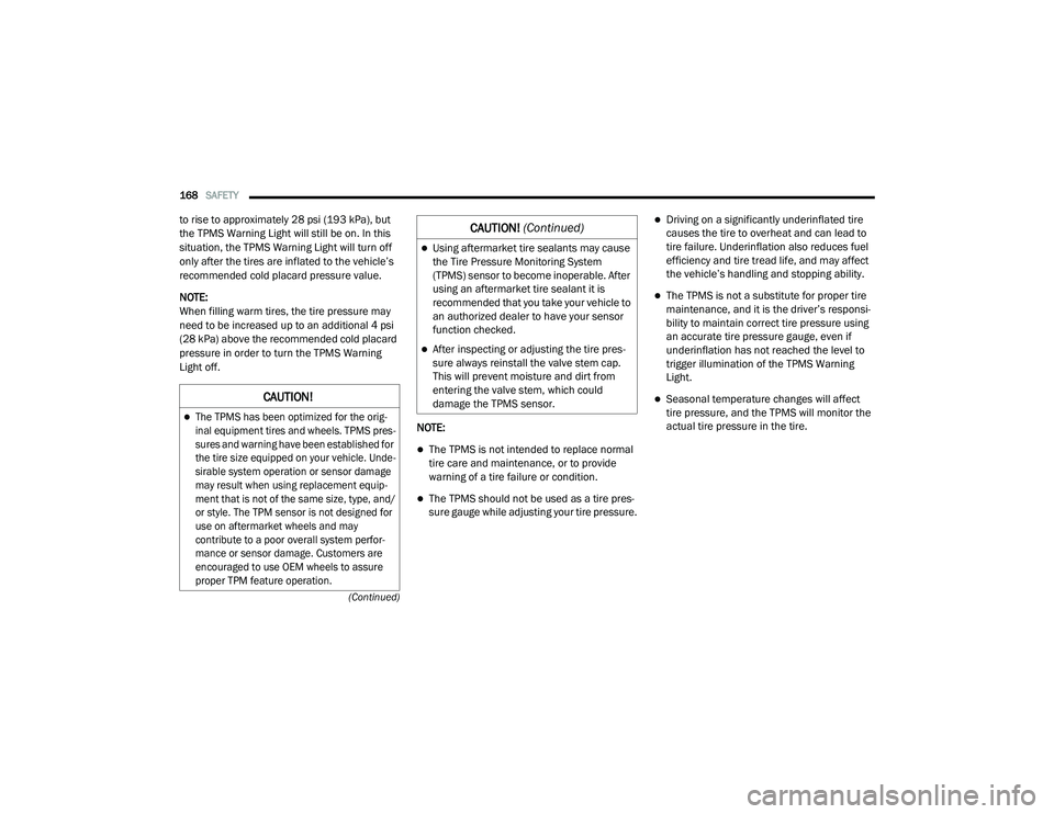 CHRYSLER PACIFICA HYBRID 2020  Owners Manual 
168SAFETY  
(Continued)
to rise to approximately 28 psi (193 kPa), but 
the TPMS Warning Light will still be on. In this 
situation, the TPMS Warning Light will turn off 
only after the tires are inf