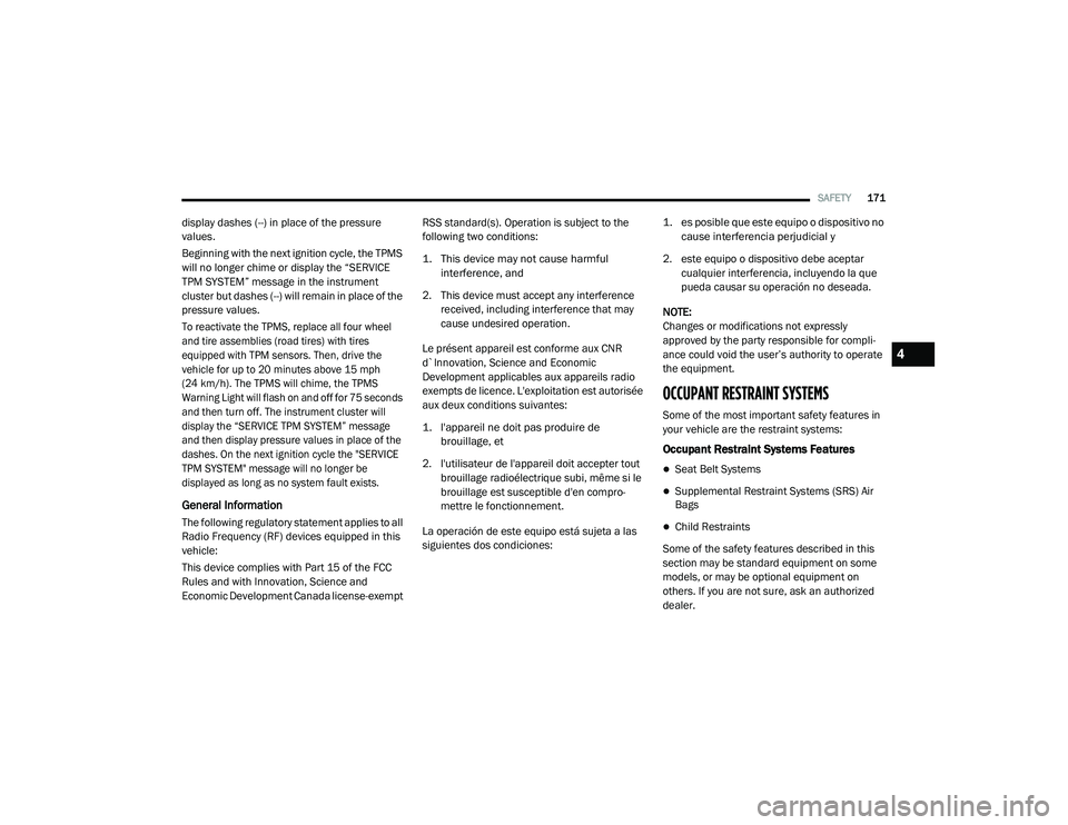 CHRYSLER PACIFICA 2020 Owners Manual 
SAFETY171
display dashes (--) in place of the pressure 
values.
Beginning with the next ignition cycle, the TPMS 
will no longer chime or display the “SERVICE 
TPM SYSTEM” message in the instrume