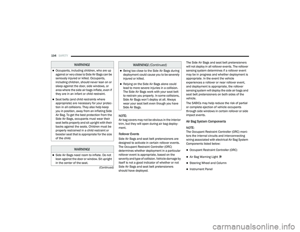 CHRYSLER PACIFICA HYBRID 2020  Owners Manual 
194SAFETY  
(Continued)
NOTE:
Air bag covers may not be obvious in the interior 
trim, but they will open during air bag deploy -
ment.
Rollover Events
Side Air Bags and seat belt pretensioners are 
