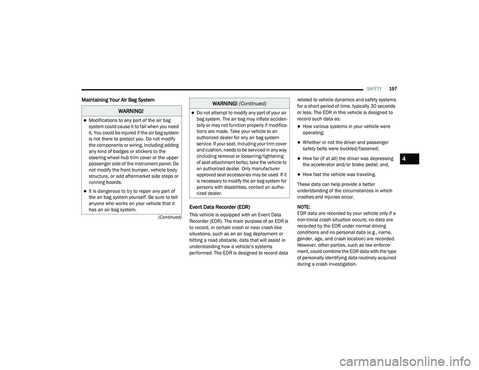CHRYSLER PACIFICA 2020 Owners Manual
SAFETY197
(Continued)
Maintaining Your Air Bag System Event Data Recorder (EDR)
This vehicle is equipped with an Event Data
Recorder (EDR). The main purpose of an EDR is
to record, in certain cras CHRYSLER PACIFICA 2020 Owners Manual
SAFETY197
(Continued)
Maintaining Your Air Bag System Event Data Recorder (EDR)
This vehicle is equipped with an Event Data
Recorder (EDR). The main purpose of an EDR is
to record, in certain cras