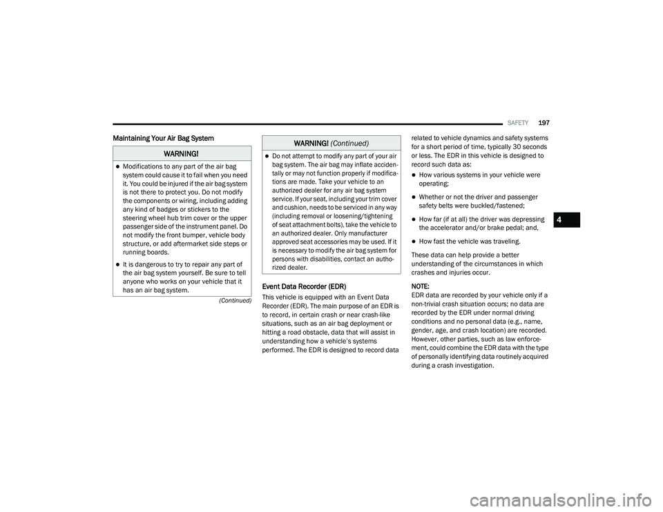 CHRYSLER VOYAGER 2020  Owners Manual 
SAFETY197
(Continued)
Maintaining Your Air Bag System  Event Data Recorder (EDR)
This vehicle is equipped with an Event Data 
Recorder (EDR). The main purpose of an EDR is 
to record, in certain cras