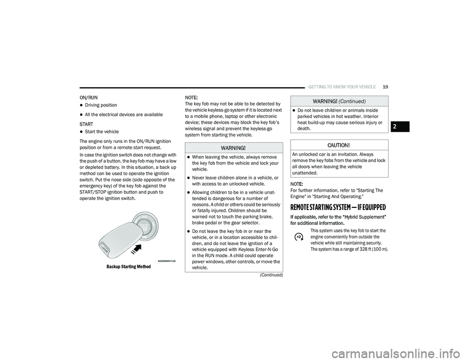 CHRYSLER PACIFICA HYBRID 2020  Owners Manual 
GETTING TO KNOW YOUR VEHICLE19
(Continued)
ON/RUN  
Driving position
All the electrical devices are available
START  
Start the vehicle
The engine only runs in the ON/RUN ignition 
position 