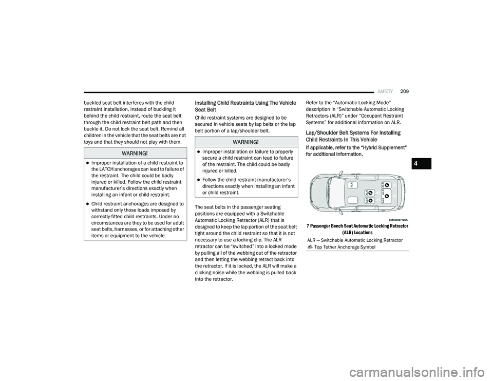 CHRYSLER PACIFICA 2020 Owners Manual
SAFETY209
buckled seat belt interferes with the child
restraint installation, instead of buckling it
behind the child restraint, route the seat belt
through the child restraint belt path and then CHRYSLER PACIFICA 2020 Owners Manual
SAFETY209
buckled seat belt interferes with the child
restraint installation, instead of buckling it
behind the child restraint, route the seat belt
through the child restraint belt path and then