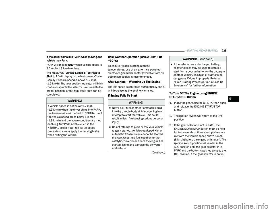 CHRYSLER VOYAGER 2020 Owners Guide 
STARTING AND OPERATING223
(Continued)
If the driver shifts into PARK while moving, the 
vehicle may Park.
PARK will engage  ONLY when vehicle speed is 
1.2 mph (1.9 km/h) or less.
The MESSAGE “ Veh