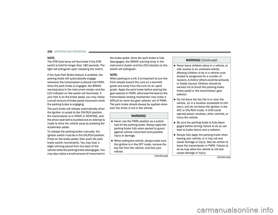 CHRYSLER PACIFICA HYBRID 2020  Owners Manual 
226STARTING AND OPERATING  
(Continued)
(Continued)
NOTE:
The EPB fault lamp will illuminate if the EPB 
switch is held for longer than 180 seconds. The 
light will extinguish upon releasing the swit