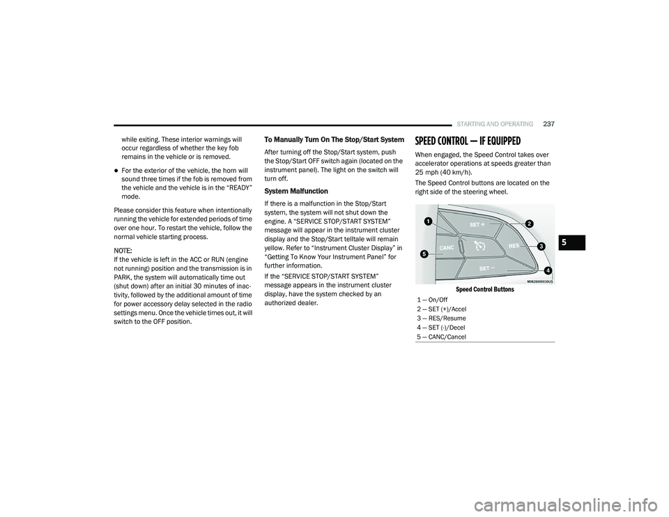 CHRYSLER PACIFICA 2020 Owners Guide 
STARTING AND OPERATING237
while exiting. These interior warnings will 
occur regardless of whether the key fob 
remains in the vehicle or is removed.
For the exterior of the vehicle, the horn will