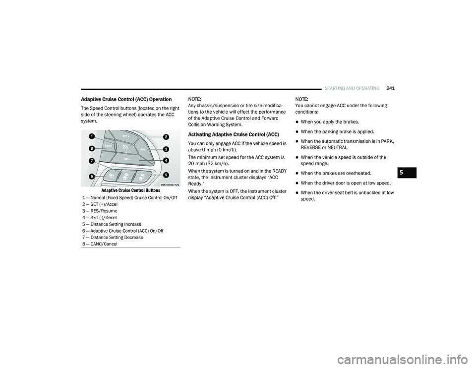 CHRYSLER PACIFICA HYBRID 2020  Owners Manual 
STARTING AND OPERATING241
Adaptive Cruise Control (ACC) Operation
The Speed Control buttons (located on the right 
side of the steering wheel) operates the ACC 
system.

Adaptive Cruise Control Butto