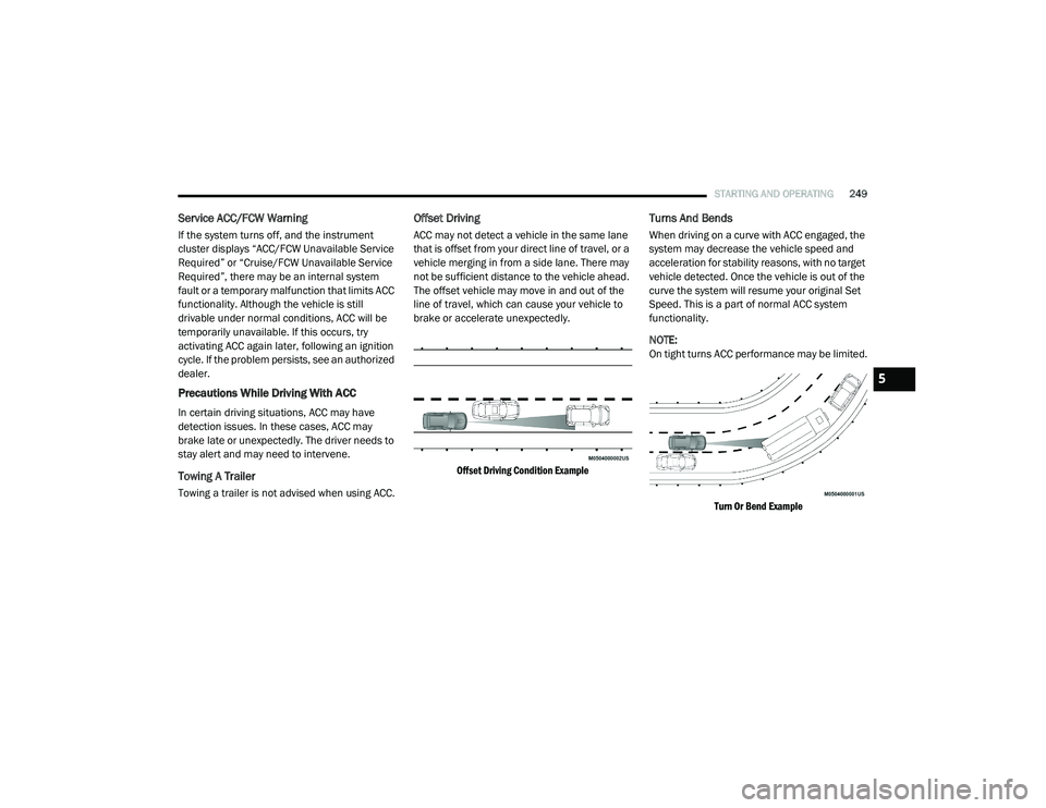 CHRYSLER PACIFICA 2020 Service Manual 
STARTING AND OPERATING249
Service ACC/FCW Warning
If the system turns off, and the instrument 
cluster displays “ACC/FCW Unavailable Service 
Required” or “Cruise/FCW Unavailable Service 
Requi