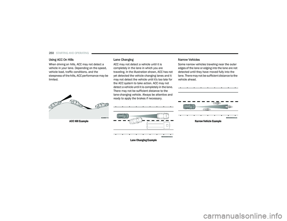CHRYSLER PACIFICA 2020 Owners Manual
250STARTING AND OPERATING
Using ACC On Hills
When driving on hills, ACC may not detect a
vehicle in your lane. Depending on the speed,
vehicle load, traffic conditions, and the
steepness of the CHRYSLER PACIFICA 2020 Owners Manual
250STARTING AND OPERATING
Using ACC On Hills
When driving on hills, ACC may not detect a
vehicle in your lane. Depending on the speed,
vehicle load, traffic conditions, and the
steepness of the