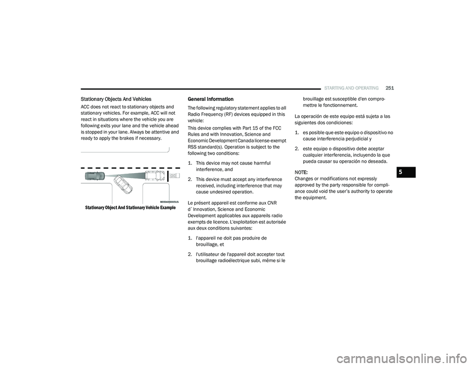 CHRYSLER VOYAGER 2020 Service Manual 
STARTING AND OPERATING251
Stationary Objects And Vehicles
ACC does not react to stationary objects and 
stationary vehicles. For example, ACC will not 
react in situations where the vehicle you are 
