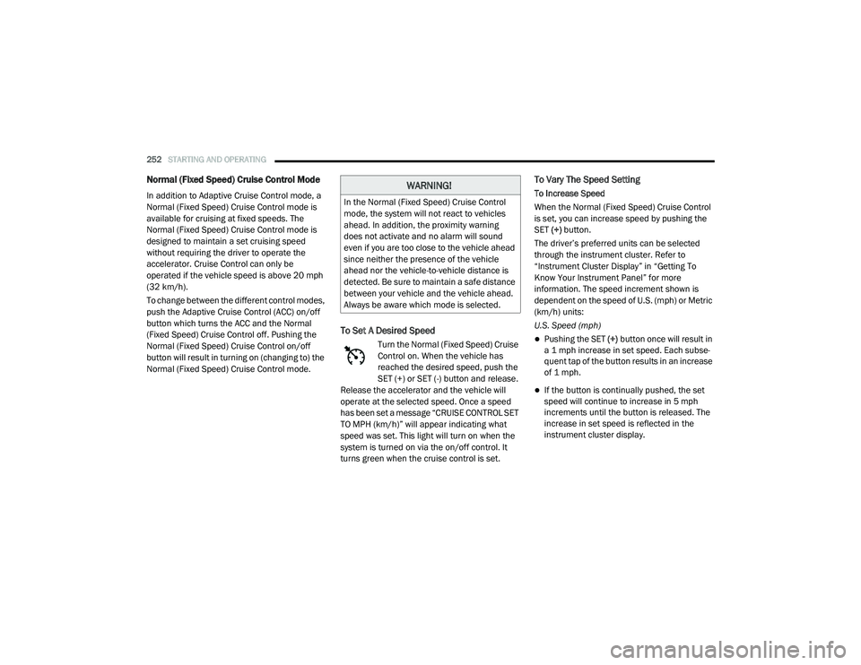 CHRYSLER PACIFICA 2020  Owners Manual 
252STARTING AND OPERATING  
Normal (Fixed Speed) Cruise Control Mode
In addition to Adaptive Cruise Control mode, a 
Normal (Fixed Speed) Cruise Control mode is 
available for cruising at fixed speed
